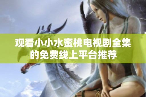 观看小小水蜜桃电视剧全集的免费线上平台推荐