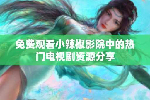 免费观看小辣椒影院中的热门电视剧资源分享