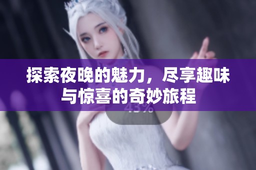 探索夜晚的魅力，尽享趣味与惊喜的奇妙旅程