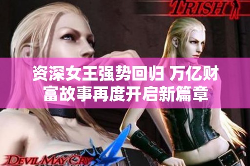 资深女王强势回归 万亿财富故事再度开启新篇章