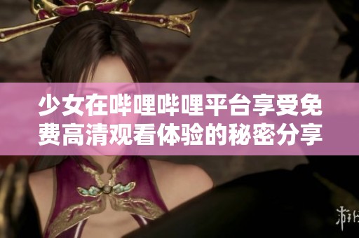 少女在哔哩哔哩平台享受免费高清观看体验的秘密分享