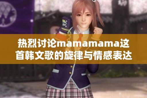 热烈讨论mamamama这首韩文歌的旋律与情感表达