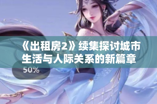 《出租房2》续集探讨城市生活与人际关系的新篇章