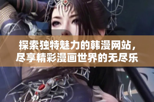 探索独特魅力的韩漫网站，尽享精彩漫画世界的无尽乐趣