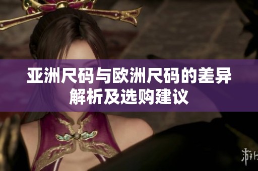 亚洲尺码与欧洲尺码的差异解析及选购建议
