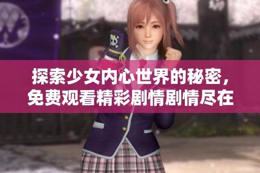 探索少女内心世界的秘密，免费观看精彩剧情剧情尽在这里