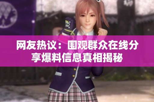 网友热议：围观群众在线分享爆料信息真相揭秘