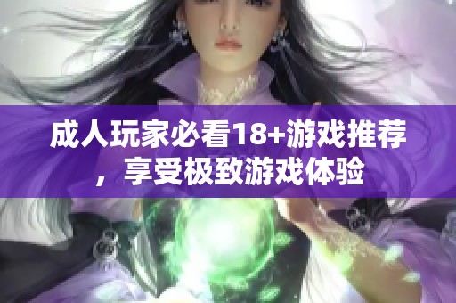成人玩家必看18+游戏推荐，享受极致游戏体验
