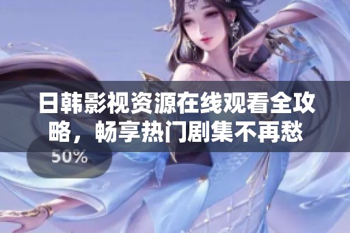 日韩影视资源在线观看全攻略，畅享热门剧集不再愁