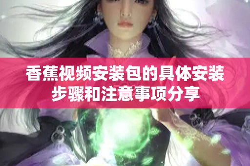 香蕉视频安装包的具体安装步骤和注意事项分享
