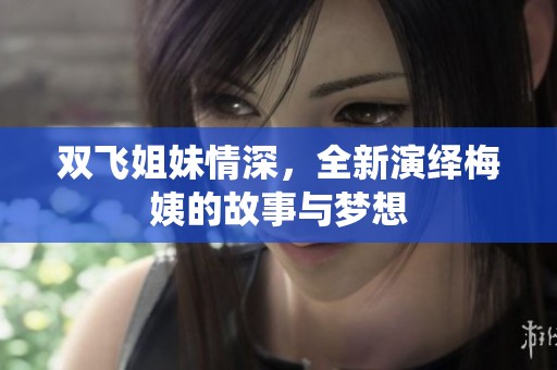 双飞姐妹情深，全新演绎梅姨的故事与梦想
