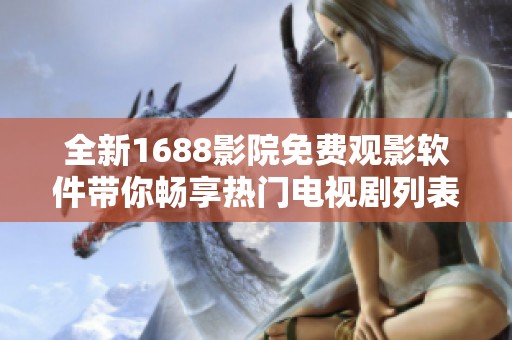 全新1688影院免费观影软件带你畅享热门电视剧列表