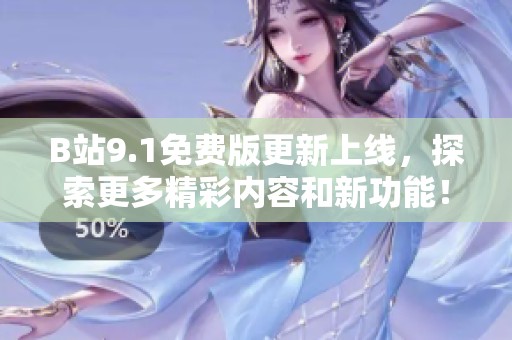 B站9.1免费版更新上线，探索更多精彩内容和新功能！