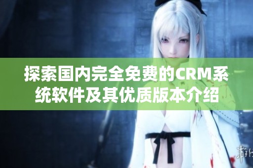 探索国内完全免费的CRM系统软件及其优质版本介绍
