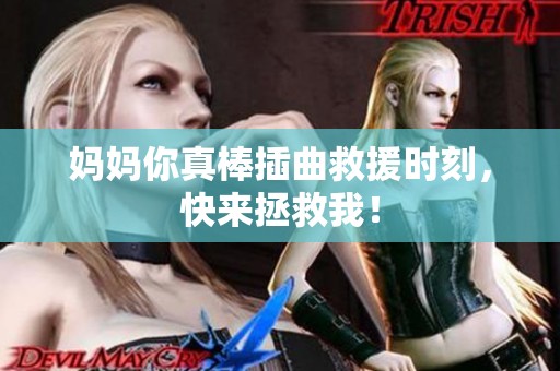 妈妈你真棒插曲救援时刻，快来拯救我！