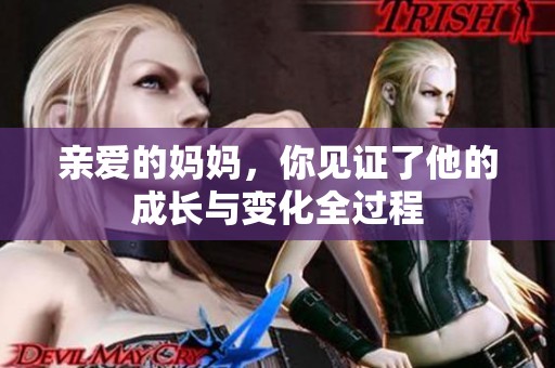 亲爱的妈妈，你见证了他的成长与变化全过程