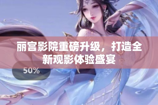 丽宫影院重磅升级，打造全新观影体验盛宴
