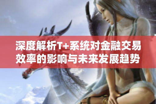 深度解析T+系统对金融交易效率的影响与未来发展趋势