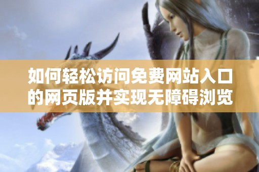 如何轻松访问免费网站入口的网页版并实现无障碍浏览