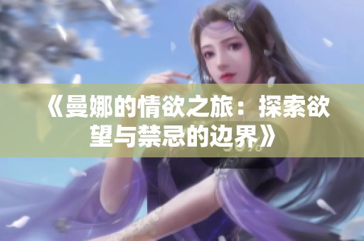 《曼娜的情欲之旅：探索欲望与禁忌的边界》