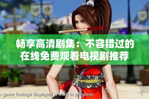 畅享高清剧集：不容错过的在线免费观看电视剧推荐