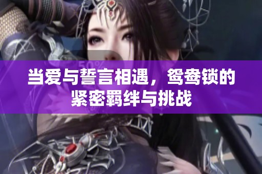 当爱与誓言相遇，鸳鸯锁的紧密羁绊与挑战