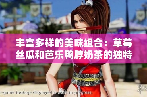 丰富多样的美味组合：草莓丝瓜和芭乐鸭脖奶茶的独特享受