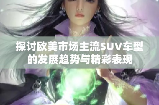 探讨欧美市场主流SUV车型的发展趋势与精彩表现