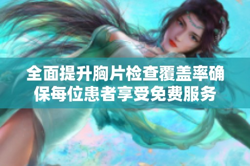 全面提升胸片检查覆盖率确保每位患者享受免费服务