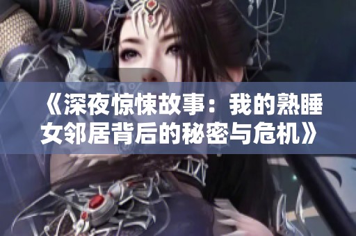 《深夜惊悚故事：我的熟睡女邻居背后的秘密与危机》