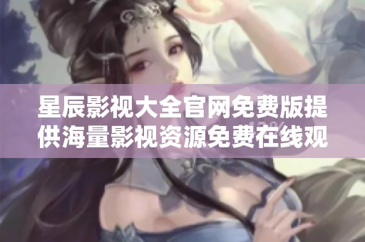 星辰影视大全官网免费版提供海量影视资源免费在线观看