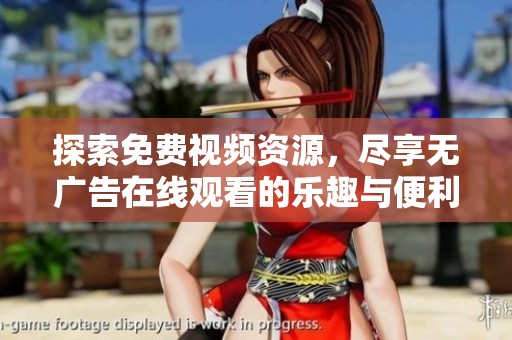 探索免费视频资源，尽享无广告在线观看的乐趣与便利