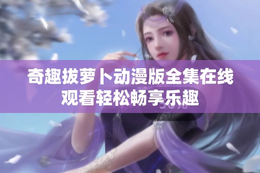 奇趣拔萝卜动漫版全集在线观看轻松畅享乐趣