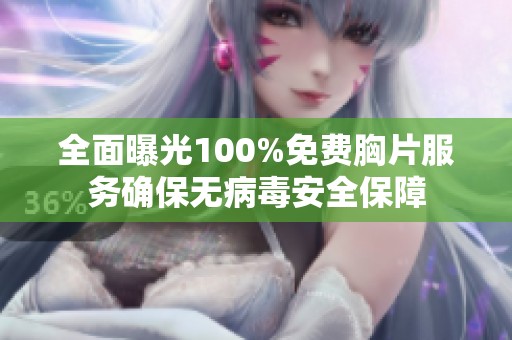 全面曝光100%免费胸片服务确保无病毒安全保障