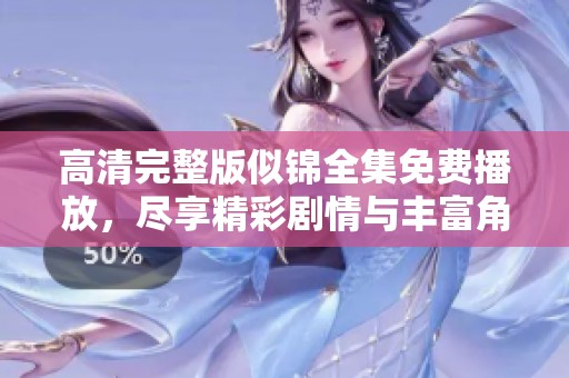 高清完整版似锦全集免费播放，尽享精彩剧情与丰富角色体验