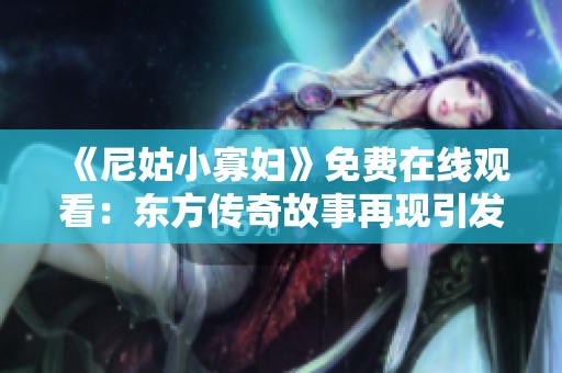 《尼姑小寡妇》免费在线观看：东方传奇故事再现引发热议