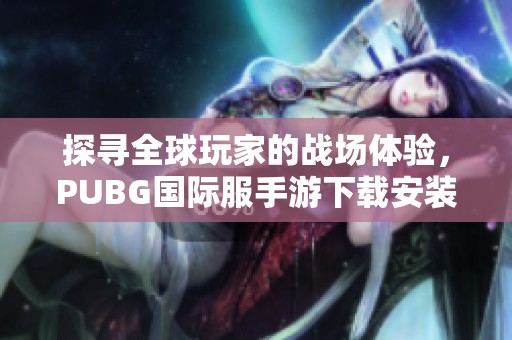 探寻全球玩家的战场体验，PUBG国际服手游下载安装指南