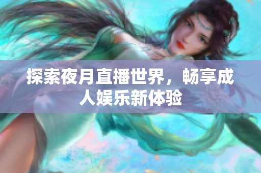 探索夜月直播世界，畅享成人娱乐新体验