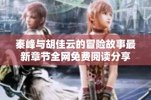 秦峰与胡佳云的冒险故事最新章节全网免费阅读分享