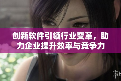创新软件引领行业变革，助力企业提升效率与竞争力