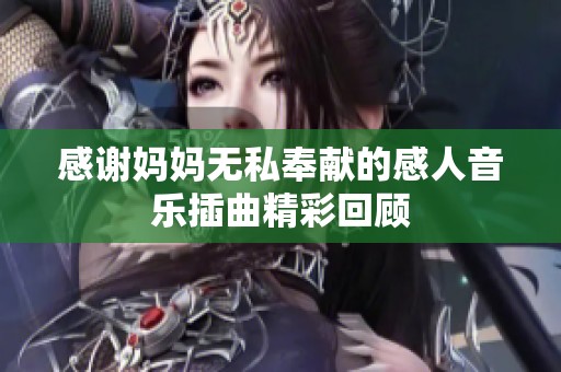 感谢妈妈无私奉献的感人音乐插曲精彩回顾