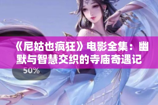 《尼姑也疯狂》电影全集：幽默与智慧交织的寺庙奇遇记