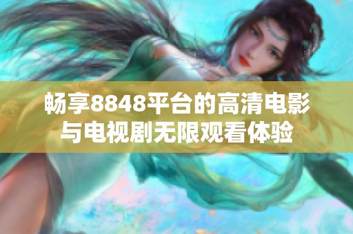 畅享8848平台的高清电影与电视剧无限观看体验