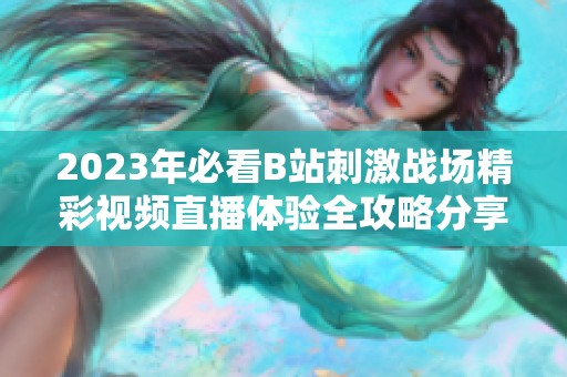 2023年必看B站刺激战场精彩视频直播体验全攻略分享