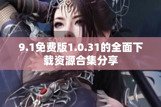 9.1免费版1.0.31的全面下载资源合集分享