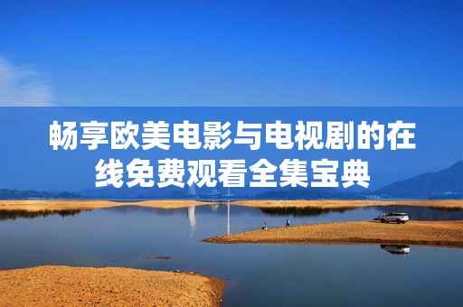 畅享欧美电影与电视剧的在线免费观看全集宝典
