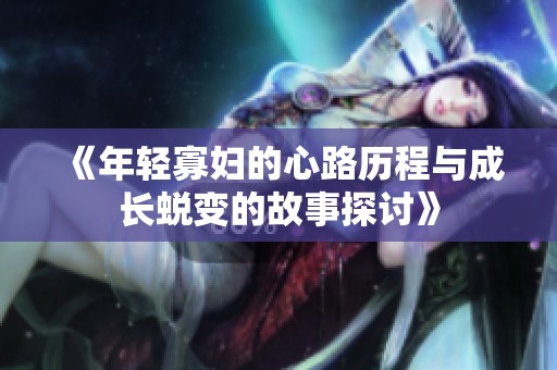 《年轻寡妇的心路历程与成长蜕变的故事探讨》