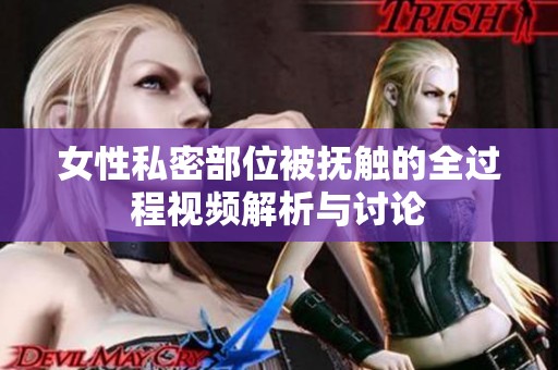 女性私密部位被抚触的全过程视频解析与讨论