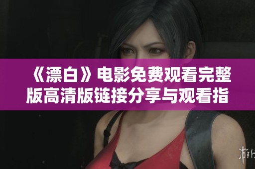 《漂白》电影免费观看完整版高清版链接分享与观看指南