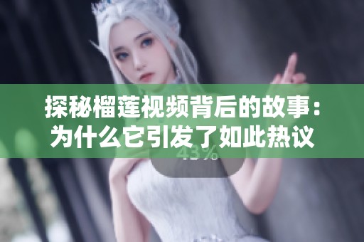 探秘榴莲视频背后的故事：为什么它引发了如此热议